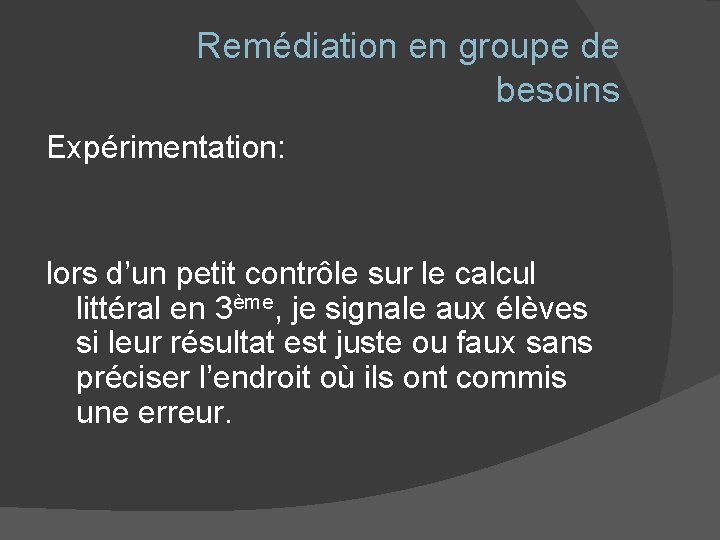 Remédiation en groupe de besoins Expérimentation: lors d’un petit contrôle sur le calcul littéral