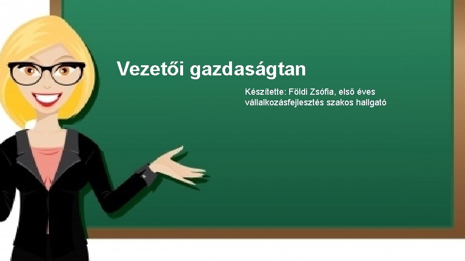 Vezetői gazdaságtan Készítette: Földi Zsófia, első éves vállalkozásfejlesztés szakos hallgató 