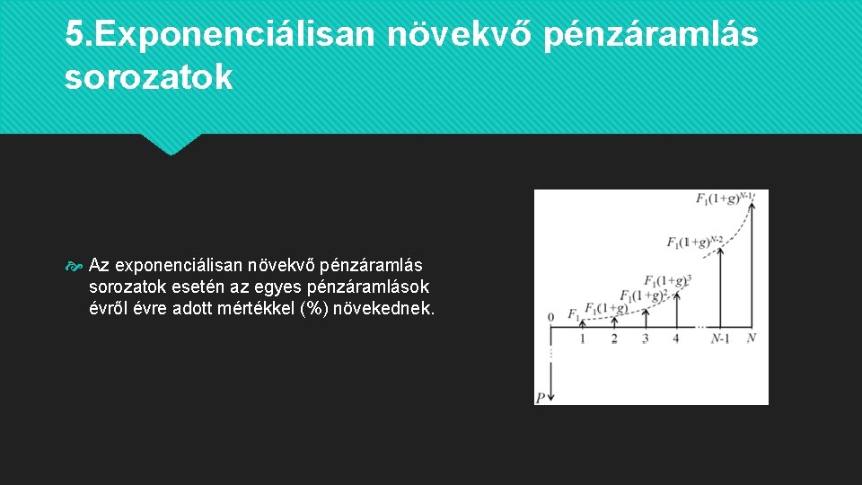 5. Exponenciálisan növekvő pénzáramlás sorozatok Az exponenciálisan növekvő pénzáramlás sorozatok esetén az egyes pénzáramlások