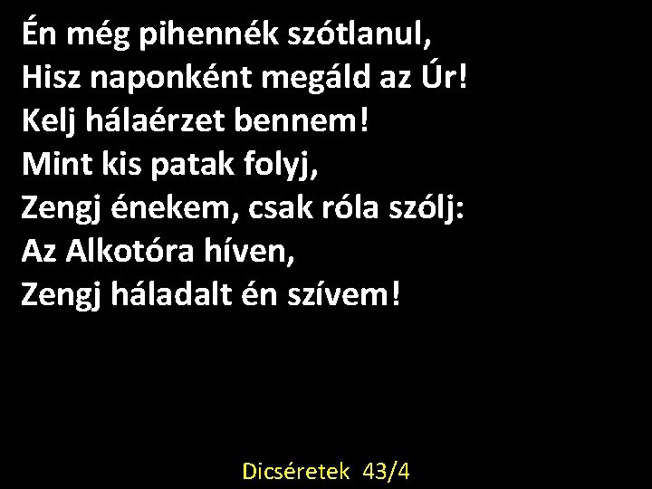 Én még pihennék szótlanul, Hisz naponként megáld az Úr! Kelj hálaérzet bennem! Mint kis