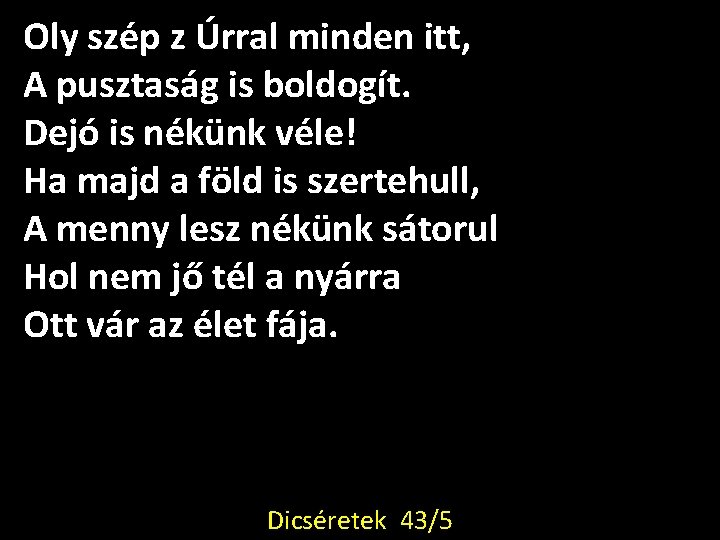 Oly szép z Úrral minden itt, A pusztaság is boldogít. Dejó is nékünk véle!