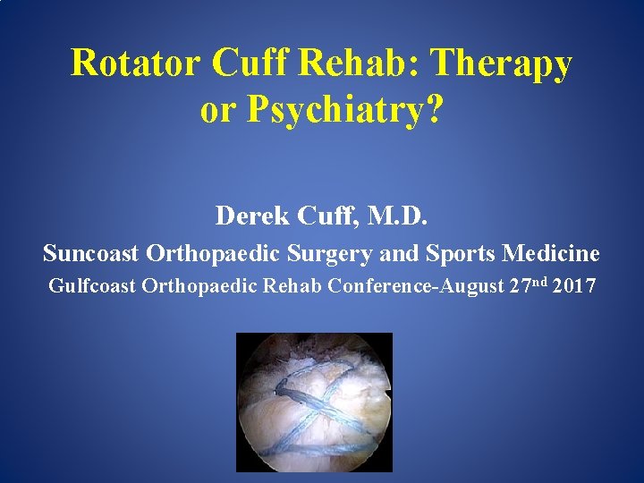 Rotator Cuff Rehab: Therapy or Psychiatry? Derek Cuff, M. D. Suncoast Orthopaedic Surgery and