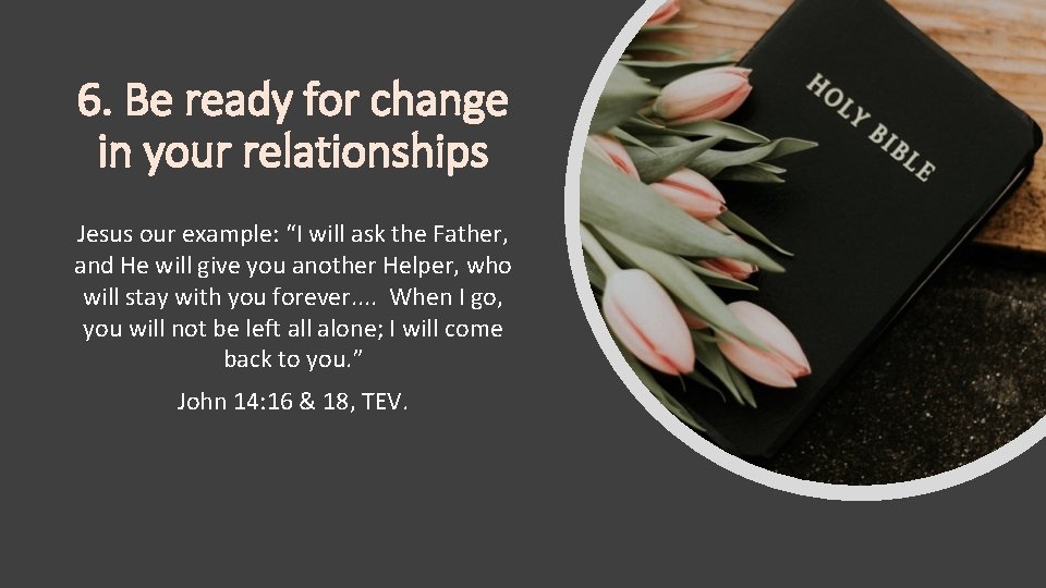 6. Be ready for change in your relationships Jesus our example: “I will ask