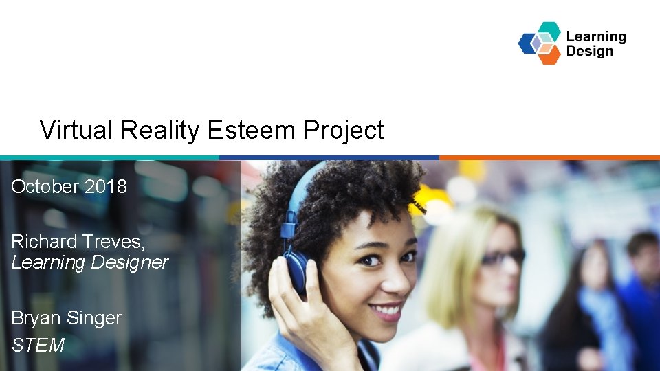 Virtual Reality Esteem Project October 2018 Richard Treves, Learning Designer Bryan Singer STEM Innovate
