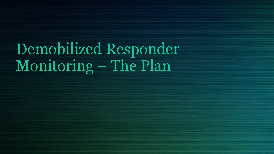 Demobilized Responder Monitoring – The Plan 