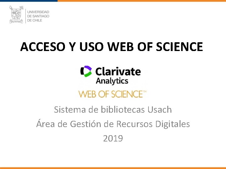 ACCESO Y USO WEB OF SCIENCE Sistema de bibliotecas Usach Área de Gestión de