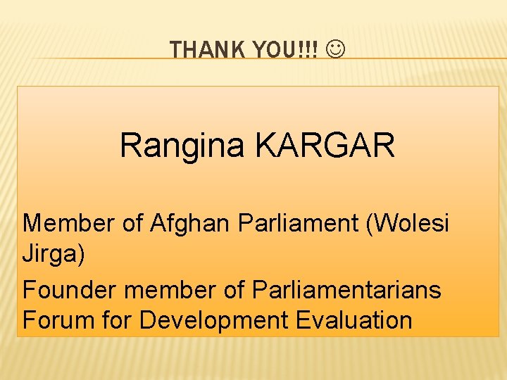 THANK YOU!!! Rangina KARGAR Member of Afghan Parliament (Wolesi Jirga) Founder member of Parliamentarians