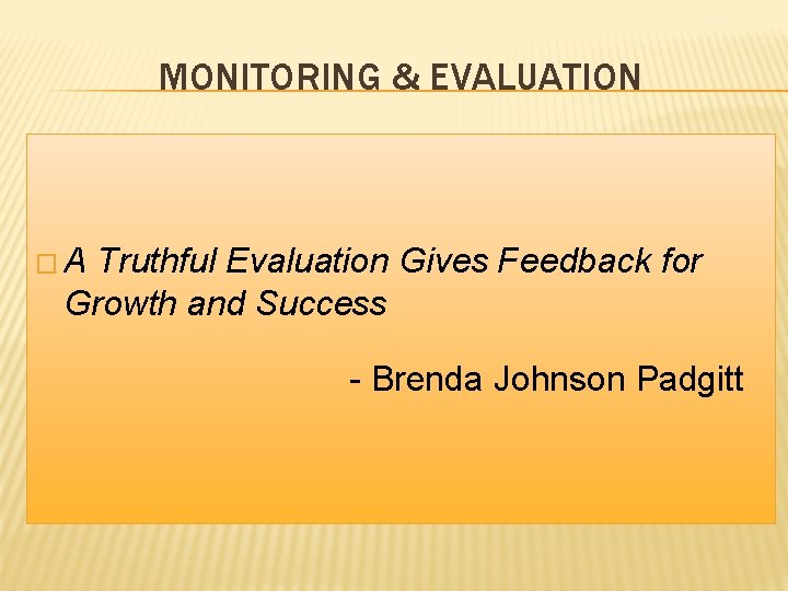 MONITORING & EVALUATION �A Truthful Evaluation Gives Feedback for Growth and Success - Brenda