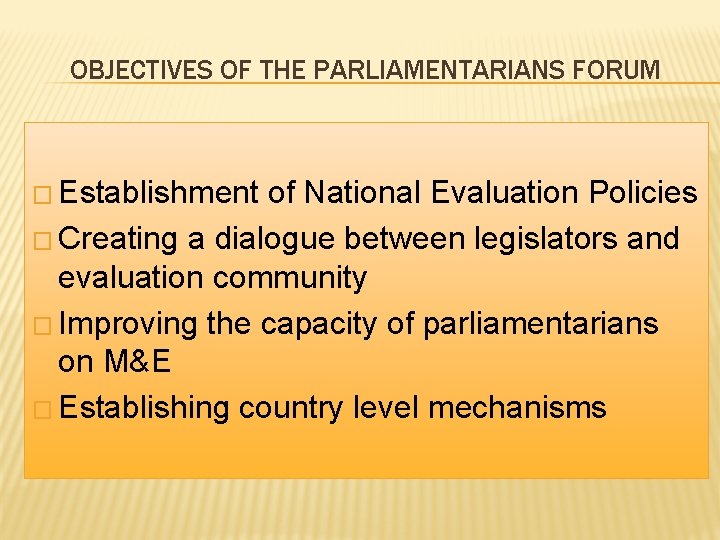 OBJECTIVES OF THE PARLIAMENTARIANS FORUM � Establishment of National Evaluation Policies � Creating a