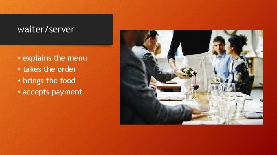 waiter/server • • explains the menu takes the order brings the food accepts payment