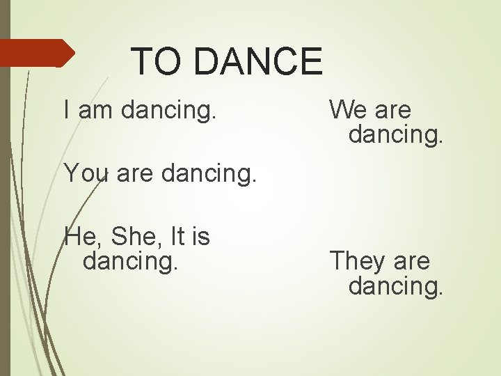 TO DANCE I am dancing. We are dancing. You are dancing. He, She, It
