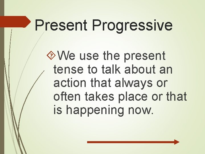 Present Progressive We use the present tense to talk about an action that always