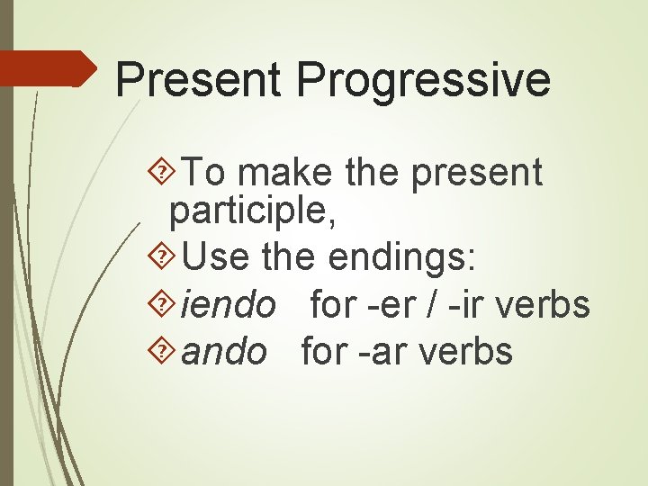 Present Progressive To make the present participle, Use the endings: iendo for -er /