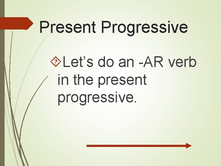 Present Progressive Let’s do an -AR verb in the present progressive. 