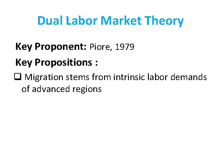 Dual Labor Market Theory Key Proponent: Piore, 1979 Key Propositions : q Migration stems