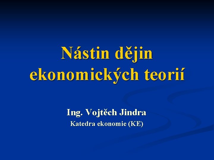 Nástin dějin ekonomických teorií Ing. Vojtěch Jindra Katedra ekonomie (KE) 