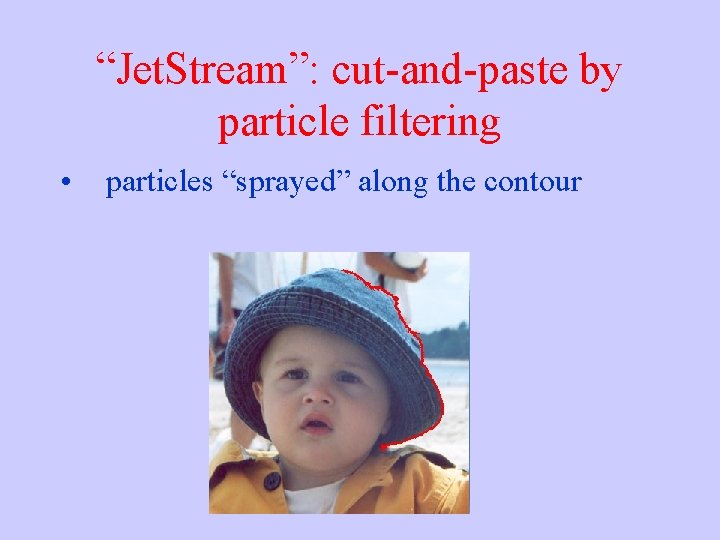 “Jet. Stream”: cut-and-paste by particle filtering • particles “sprayed” along the contour 