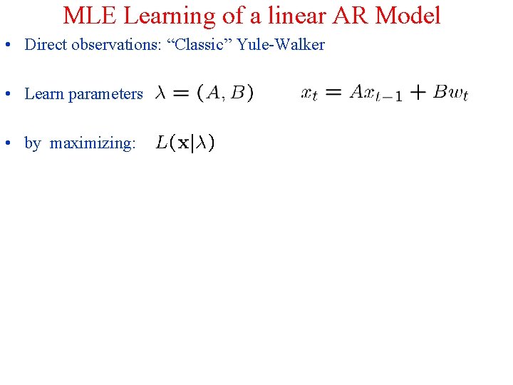 MLE Learning of a linear AR Model • Direct observations: “Classic” Yule-Walker • Learn