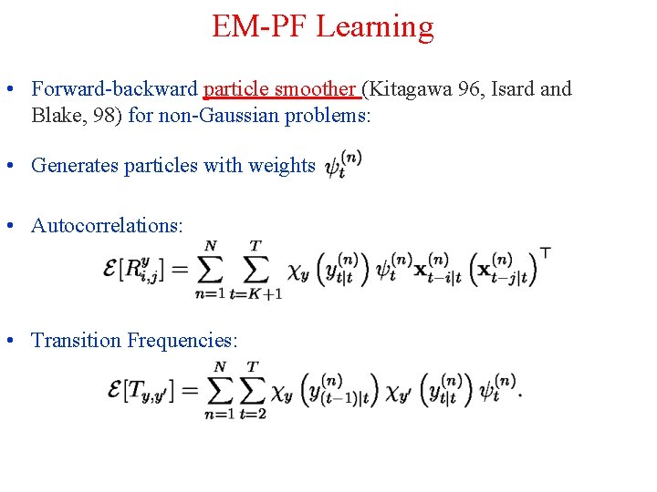 EM-PF Learning • Forward-backward particle smoother (Kitagawa 96, Isard and Blake, 98) for non-Gaussian
