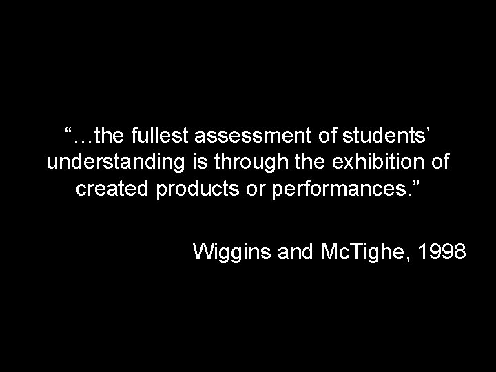 “…the fullest assessment of students’ understanding is through the exhibition of created products or