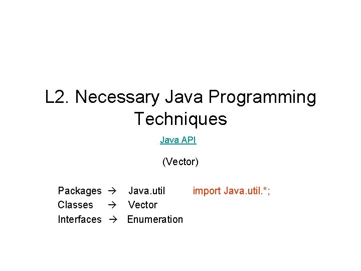 L 2. Necessary Java Programming Techniques Java API (Vector) Packages Java. util import Java.