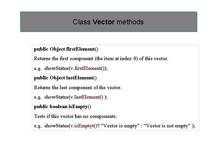 Class Vector methods public Object first. Element() Returns the first component (the item at