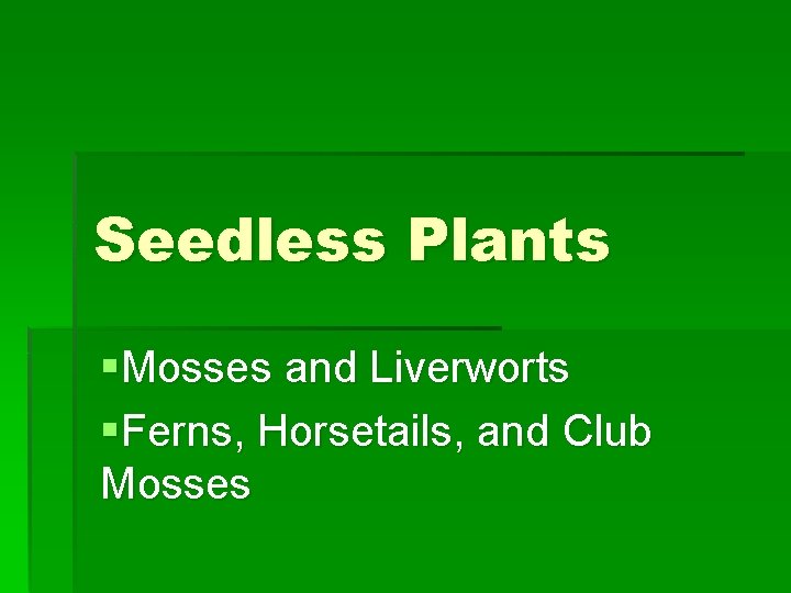 Seedless Plants §Mosses and Liverworts §Ferns, Horsetails, and Club Mosses 