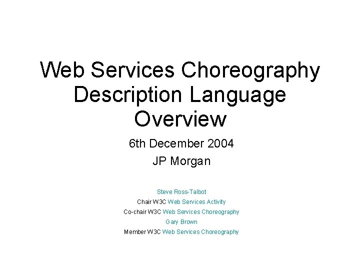 Web Services Choreography Description Language Overview 6 th December 2004 JP Morgan Steve Ross-Talbot