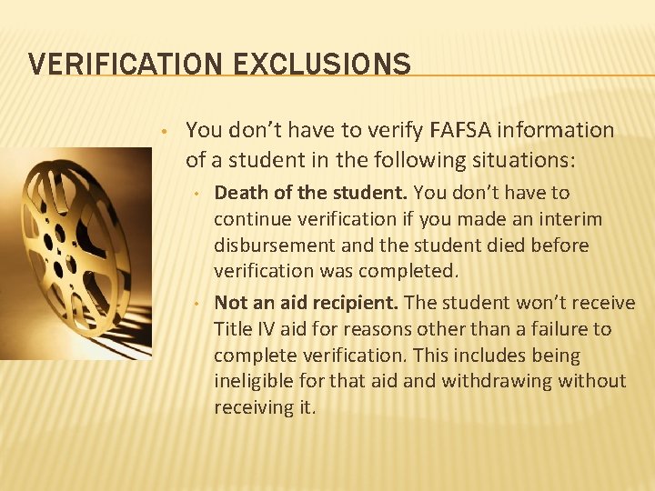 VERIFICATION EXCLUSIONS • You don’t have to verify FAFSA information of a student in