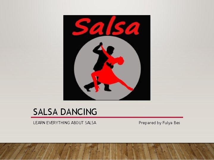 SALSA DANCING LEARN EVERYTHING ABOUT SALSA Prepared by Fulya Bes 