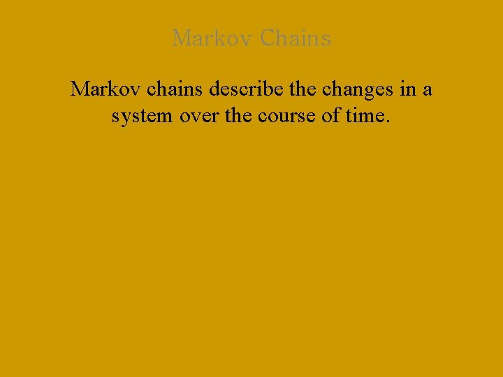 Markov Chains Markov chains describe the changes in a system over the course of