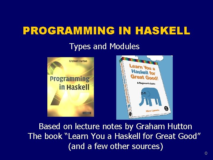 PROGRAMMING IN HASKELL Types and Modules Based on lecture notes by Graham Hutton The