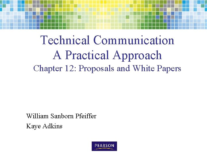 Technical Communication A Practical Approach Chapter 12: Proposals and White Papers William Sanborn Pfeiffer