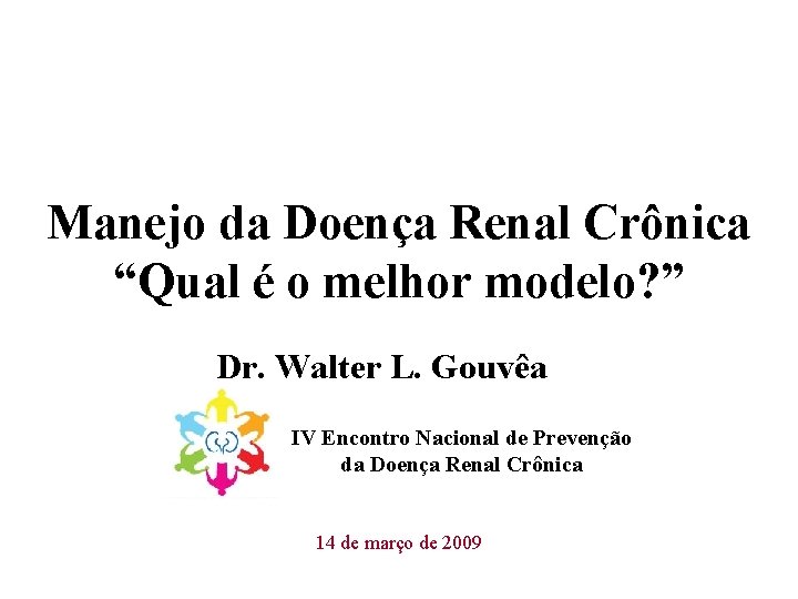 Manejo da Doença Renal Crônica “Qual é o melhor modelo? ” Dr. Walter L.