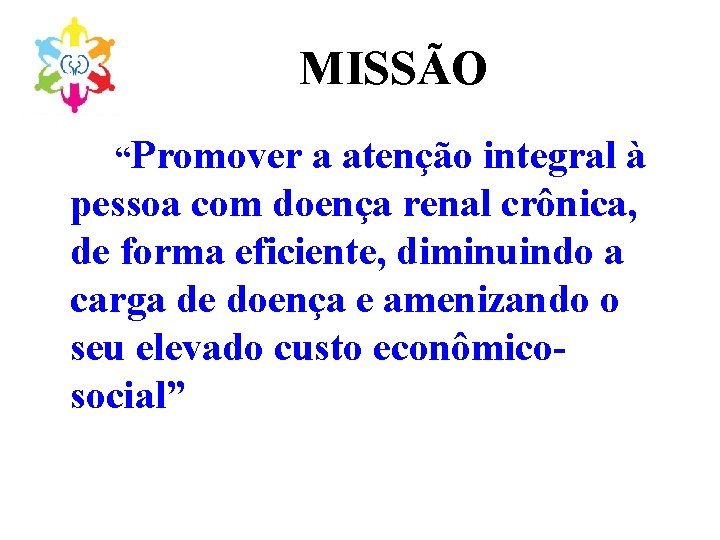 MISSÃO “Promover a atenção integral à pessoa com doença renal crônica, de forma eficiente,