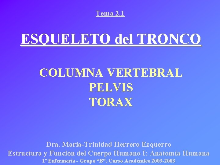 Tema 2. 1 ESQUELETO del TRONCO COLUMNA VERTEBRAL PELVIS TORAX Dra. María-Trinidad Herrero Ezquerro