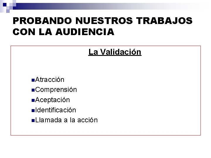 PROBANDO NUESTROS TRABAJOS CON LA AUDIENCIA La Validación n. Atracción n. Comprensión n. Aceptación