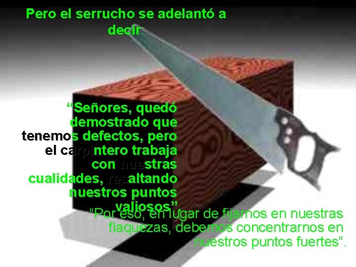 Pero el serrucho se adelantó a decir: “Señores, quedó demostrado que tenemos defectos, pero