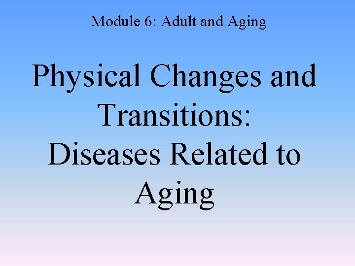 Module 6: Adult and Aging Physical Changes and Transitions: Diseases Related to Aging 