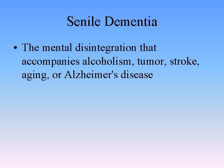 Senile Dementia • The mental disintegration that accompanies alcoholism, tumor, stroke, aging, or Alzheimer's