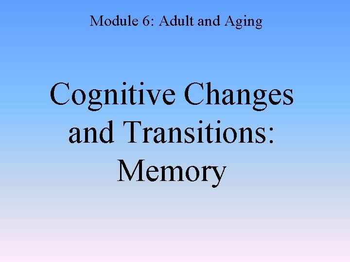 Module 6: Adult and Aging Cognitive Changes and Transitions: Memory 