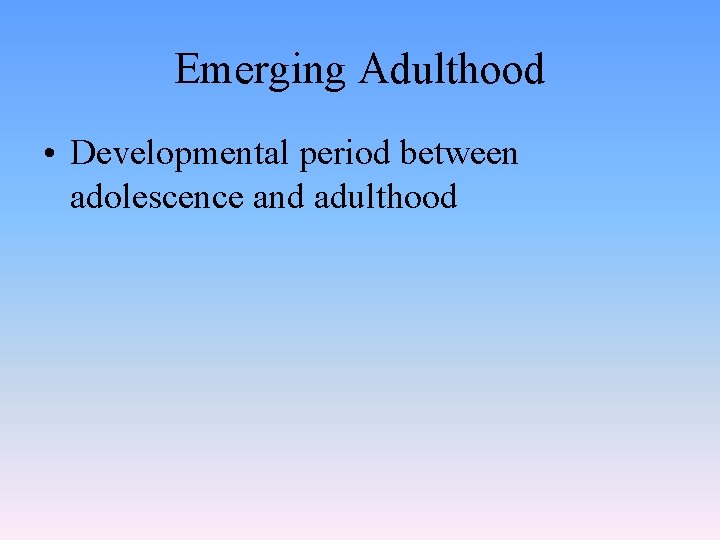Emerging Adulthood • Developmental period between adolescence and adulthood 