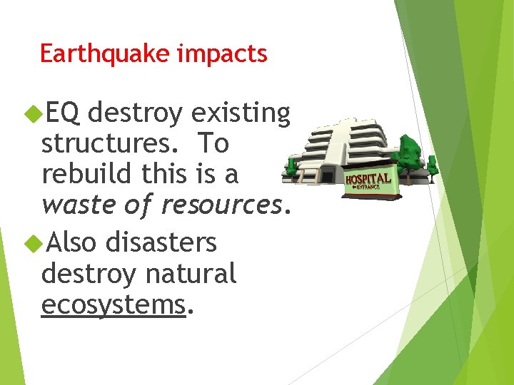 Earthquake impacts EQ destroy existing structures. To rebuild this is a waste of resources.