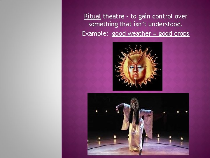 Ritual theatre – to gain control over something that isn’t understood. Example: _good weather