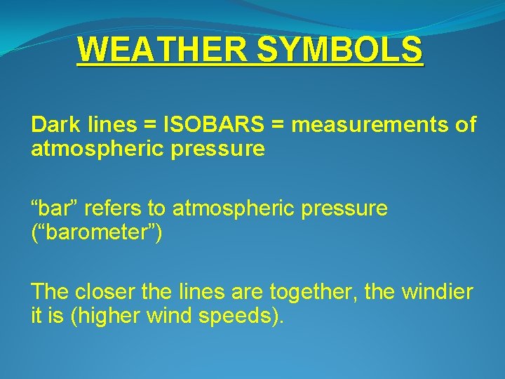 WEATHER SYMBOLS Dark lines = ISOBARS = measurements of atmospheric pressure “bar” refers to