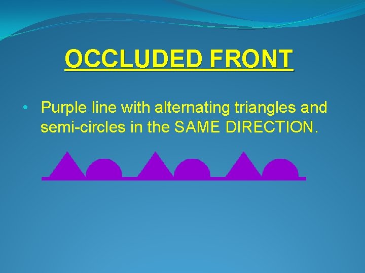 OCCLUDED FRONT • Purple line with alternating triangles and semi-circles in the SAME DIRECTION.