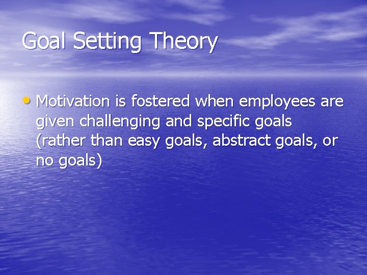 Goal Setting Theory • Motivation is fostered when employees are given challenging and specific