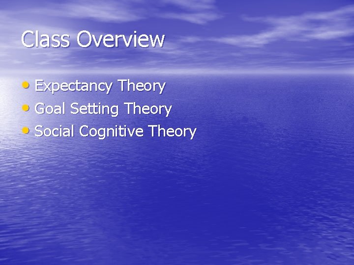 Class Overview • Expectancy Theory • Goal Setting Theory • Social Cognitive Theory 