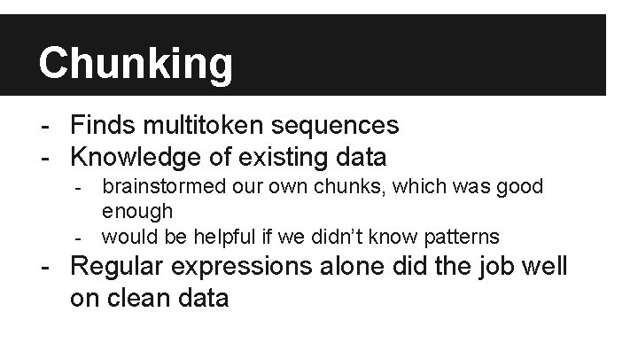 Chunking - Finds multitoken sequences - Knowledge of existing data brainstormed our own chunks,