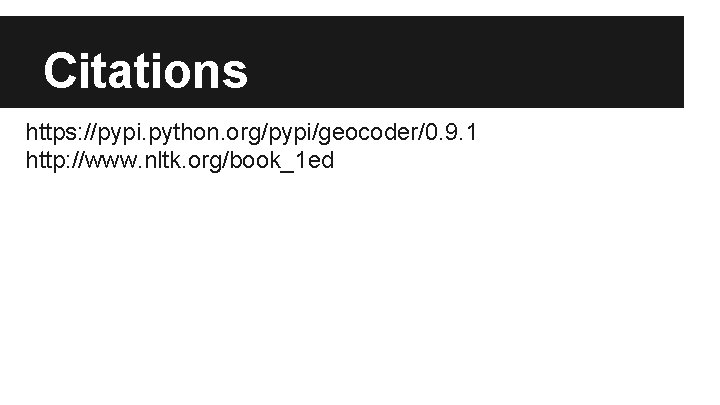 Citations https: //pypi. python. org/pypi/geocoder/0. 9. 1 http: //www. nltk. org/book_1 ed 
